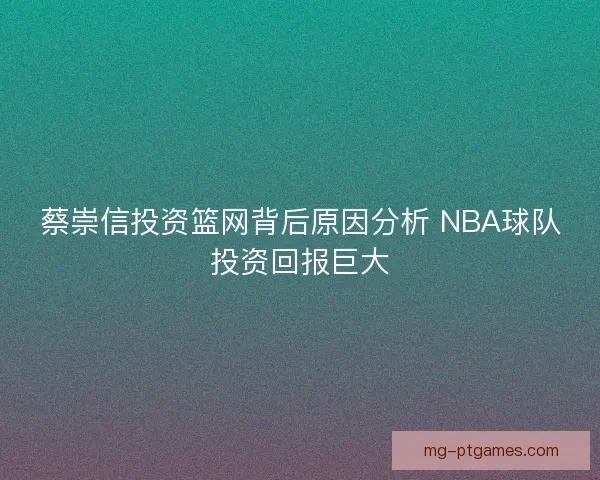 蔡崇信投资篮网背后原因分析 NBA球队投资回报巨大
